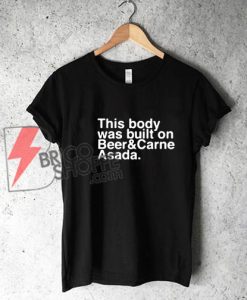 This-body-was-built-on-Beer-&-Carne-asada Shirt