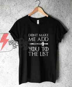 Game of thrones Shirt - Don't make me add You To The List Shirt - Funny's Shirt On Sale