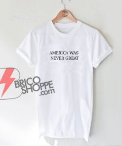 America-Was-Never-Great-Shirt