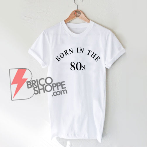 T shirt born in the 80's 2025