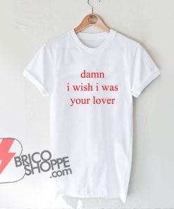 Damn i wish i was lover T-shirt – Funny’s Shirt On Sale