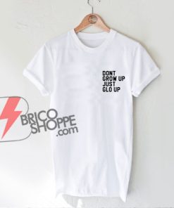 Dont grow up just glo up T-Shirt - Funny's Shirt On Sale
