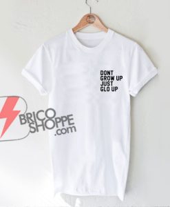 Dont grow up just glo up T-Shirt - Funny's Shirt On Sale