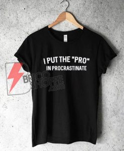 I PUT THE PRO - IN PROCRASTINATE shirt - Funny's Shirt On Sale