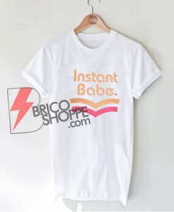 Instant Babe T-Shirt - Funny's Shirt On Sale