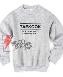 TAEKOOK-is-a-cute-word-Sweatshirt---Teahyung-2016----Funny's-Kpop-Sweatshirt