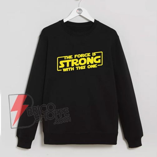 The-Force-is-STRONG-with-this-one-Sweatshirt---Funny's-Sweatshirt-on-Sale