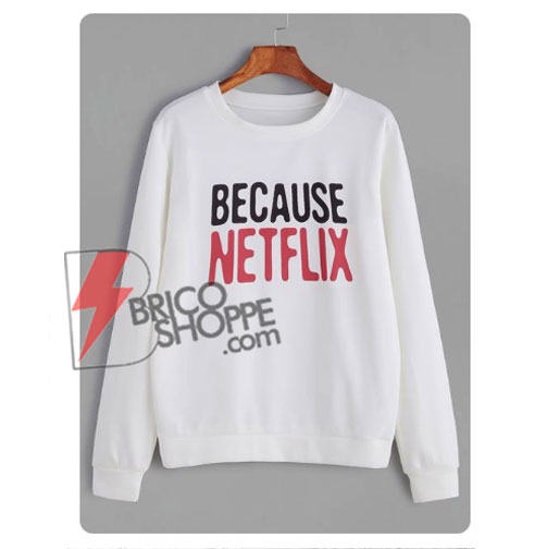 BECAUSE NETFLIX Sweatshirt - Funny's Sweatshirt On Sale