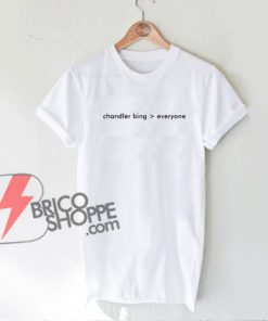 Chandler bing everyone Funny Shirts - Funny's Shirt On Sale