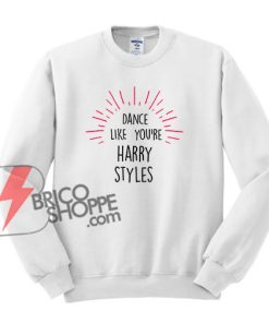 DANCE LIKES YOU'RE HARRY STYLES Sweatshirt - Funny's Sweatshirt On Sale