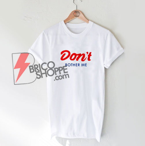 DON'T BOTHER ME T-Shirt - Funny's T-Shirt On Sale