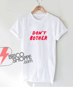 DON'T BOTHER T-Shirt - Funny's Shirt On Sale