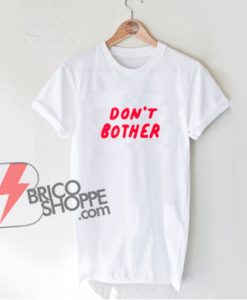 DON'T BOTHER T-Shirt - Funny's Shirt On Sale