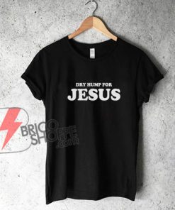 Dry Hump For Jesus Shirt - Funny Cute Gay Queer Bisexual Lesbian Trans Transgender Pride T-Shirt