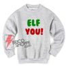 Elf You Sweater. Funny Christmas Sweatshirt, Christmas Gift, Christmas Vacation Sweatshirt, Holiday Sweatshirt Funny, Funny Christmas Sweater