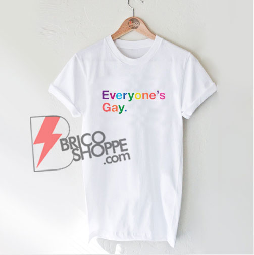 Everyone's Gay Tee Shirt - Funny's Shirt On Sale