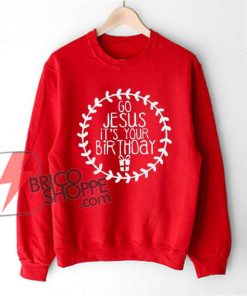 Go Jesus it's Your birthday Sweatshirt -Christmas Sweatshirt - Funny's Sweatshirt - Christmas Gift