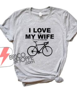 I LOVE when MY WIFE lets me buy another bike - Funny's Shirt On Sale
