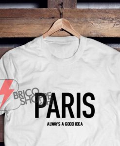 PARIS Always A Good Idea T-Shirt - PARIS Shirt - Funny's Shirt On Sale