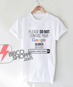 Please Do Not Confuse Your Google Search with my computer science degree Shirt - Funny's Shirt