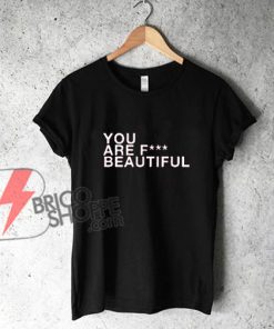 YOU ARE FCK BEAUTIFUL Shirt - Funny's Shirt On Sale