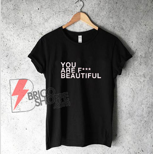 YOU ARE FCK BEAUTIFUL Shirt - Funny's Shirt On Sale