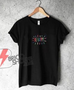 Be Happy T-Shirt - Funny's Shirt On Sale