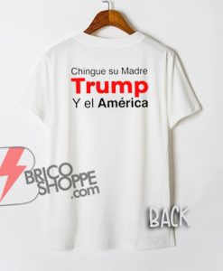 Chingue su Madre Trump Y el America T-Shirt BACK - Funny's Shirt On Sale