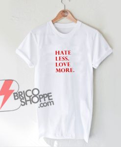 HATE LESS LOVE MORE Shirt - Funny's Shirt On Sale