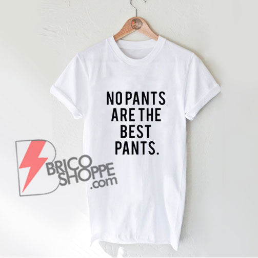 No pants are the best pant shirt - Funny's Shirt on Sale