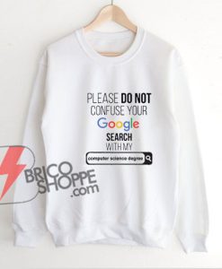 PLEASE-DO-NOT-CONFUSE-YOUR-Google-Search-With-My-COMPUTER-SCIENCE-degree-Sweatshirt---Funny's-Sweatshirt-On-Sale
