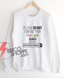 PLEASE-DO-NOT-CONFUSE-YOUR-Google-Search-With-My-PHARMACY-degree-Sweatshirt---Funny's-Sweatshirt-On-Sale