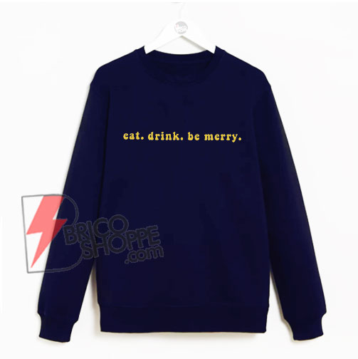 Eat Drink and Be Merry Sweatshirt - Funny's Sweatshirt On Sale