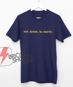 Eat Drink and Be Merry T-Shirt - Funny's Shirt On Sale