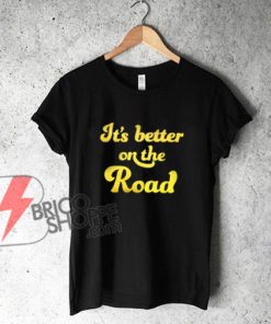 It's Better on The Road T-Shirt - Funny's Shirt On Sale