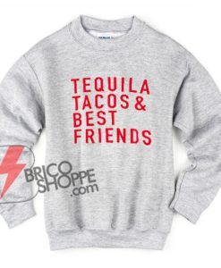Tequila Tacos and Best Friends Sweatshirt  – Tequila Sweatshirt – Tacos Sweatshirt – Friendship Sweatshirt – Funny’s Sweatshirt On Sale