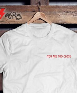 You-Are-Too-Close-T-Shirt---Funny's-Shirt-On-Sale
