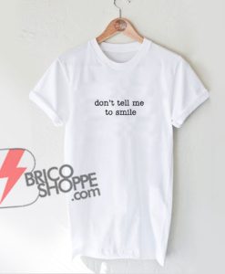 don't-tell-me-to-smile-T-Shirt---Funny's-Shirt-On-Sale