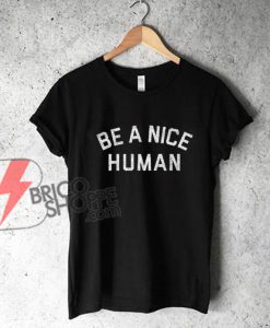 BE A NICE HUMAN T-Shirt - Funny's Shirt On Sale