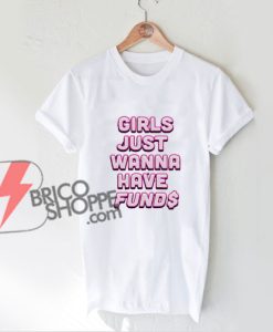 Girls-Just-Wanna-Have-Fund$-Shirt