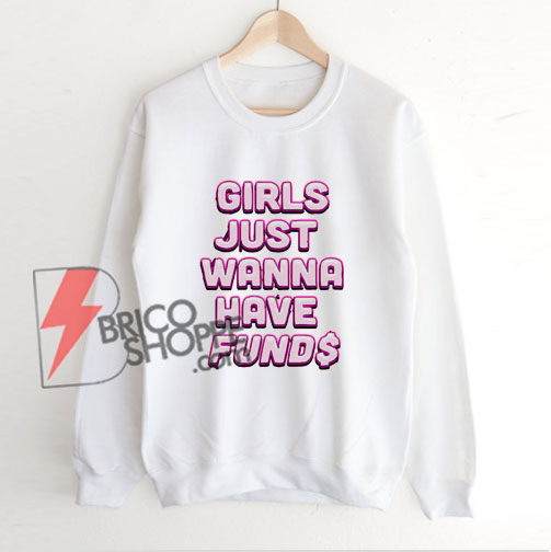 Girls-Just-Wanna-Have-Fund$-Sweatshirt---funny's-Sweatshirt