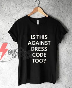IS THUS AGAINST DRESS CODE TOO shirt - Funny's Shirt On Sale