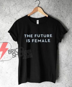THE FUTURE IS FEMALE T-Shirt - Funny's Shirt On Sale