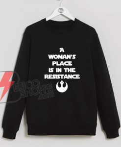 A WOMAN'S PLACE IS IN THE RESISTENACE Sweatshirt