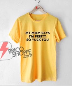 My-Mom-Says-Im-pretty-so-Yuck-Fou---Back-to-School-T-shirt---Funny-Bella-Hadid-inspired-Clothes---Funny's-Shirt-On-Sale
