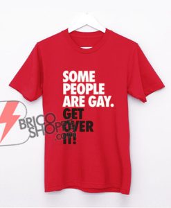 Some-People-Are-Gay.-Get-Over-It-T-Shirt---Funny's-Shirt
