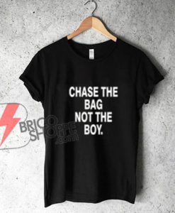 Tshirt Chase The Bag Not The Boy