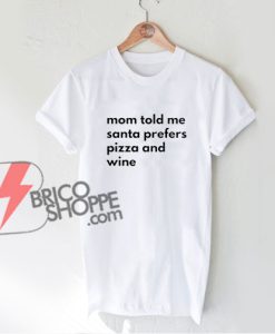 Mom told me Santa prefers pizza and wine T-Shirt - Funny's Shirt On Sale