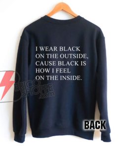 I WEAR BLACK ON THE OUTSIDE, CAUSE BLACK IS HOW I FEEL ON THE INSIDE. Sweatshirt - Funny's Sweatshirt