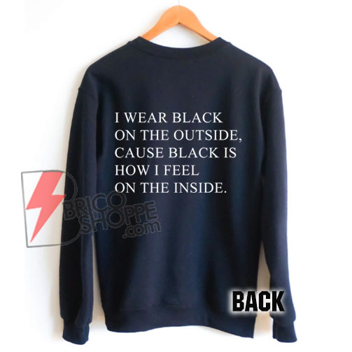 I WEAR BLACK ON THE OUTSIDE, CAUSE BLACK IS HOW I FEEL ON THE INSIDE. Sweatshirt - Funny's Sweatshirt